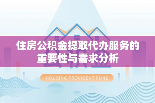 金湾住房公积金提取代办服务的重要性与需求分析