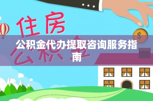 金湾公积金代办提取咨询服务指南
