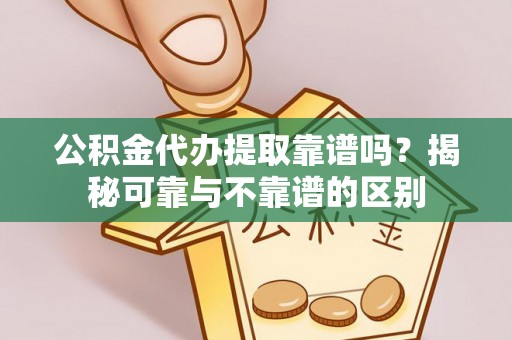金湾公积金代办提取靠谱吗？揭秘可靠与不靠谱的区别
