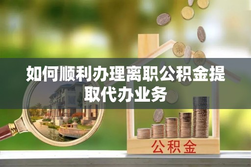 金湾如何顺利办理离职公积金提取代办业务