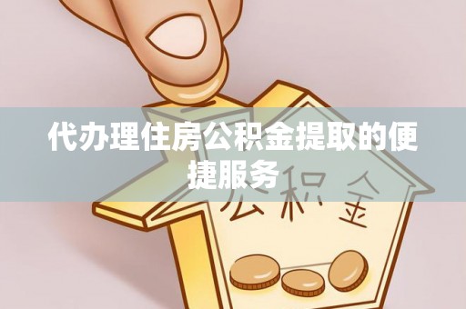 金湾代办理住房公积金提取的便捷服务