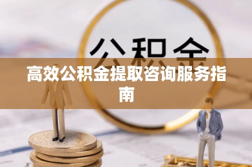 金湾高效公积金提取咨询服务指南