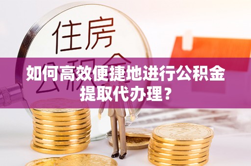 金湾如何高效便捷地进行公积金提取代办理？