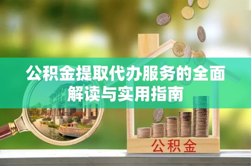 金湾公积金提取代办服务的全面解读与实用指南