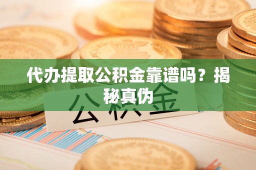 金湾代办提取公积金靠谱吗？揭秘真伪